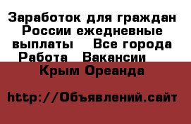 Заработок для граждан России.ежедневные выплаты. - Все города Работа » Вакансии   . Крым,Ореанда